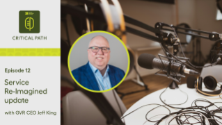 The Critical Path – Service Re-Imagined update with GVR CEO Jeff King